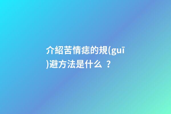 介紹苦情痣的規(guī)避方法是什么？